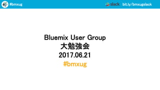 bit.ly/bmxugslack#bmxug
Bluemix User Group
大勉強会
2017.06.21
#bmxug
 