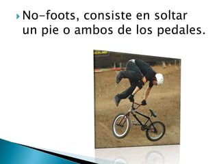  No-foots,consiste en soltar
 un pie o ambos de los pedales.
 