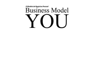 Business Model
YOU
O Modelo de Negócios Pessoal
 