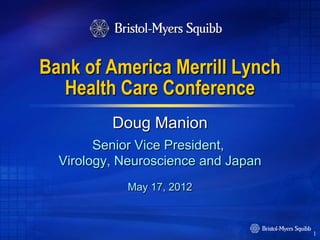 Bank of America Merrill Lynch
  Health Care Conference
          Doug Manion
        Senior Vice President,
  Virology, Neuroscience and Japan
            May 17, 2012



                                     1
 