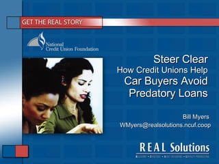 Steer Clear How Credit Unions Help  Car Buyers Avoid Predatory Loans Bill Myers  [email_address] 