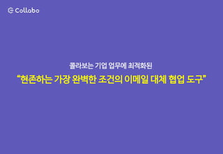 콜라보는 기업 업무에 최적화된
“현존하는 가장 완벽한 조건의 이메일 대체 협업 도구”
 