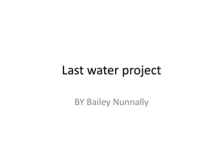 Last water project BY Bailey Nunnally 
