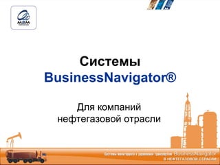 Системы
BusinessNavigator®

    Для компаний
 нефтегазовой отрасли
 