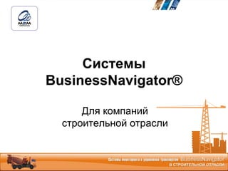 Системы
BusinessNavigator®

      Для компаний
  строительной отрасли
 