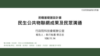 民生公共物聯網成果及民眾溝通
1
行政院科技會報辦公室
報告人：執行秘書 蔡志宏
108.11.14
行政院第3676次院會
整合推動 : 科技部、民生公共物聯網推動小組
參與部會/單位：環保署、經濟部、教育部、交通部、內政部、農委會及中研院
...