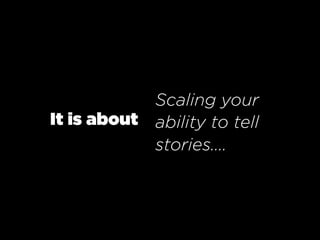 Scaling your
It is about ability to tell
            stories....
 