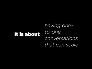 having one-
It is about to-one
            conversations
            that can scale
 