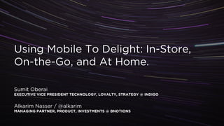 !
Using Mobile To Delight: In-Store,
On-the-Go, and At Home.
!
!
!
Sumit Oberai
EXECUTIVE VICE PRESIDENT TECHNOLOGY, LOYALTY, STRATEGY @ INDIGO
!
Alkarim Nasser / @alkarim
MANAGING PARTNER, PRODUCT, INVESTMENTS @ BNOTIONS
!
 