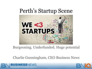Perth’s Startup Scene
Burgeoning. Underfunded. Huge potential
Charlie Gunningham, CEO Business News
 