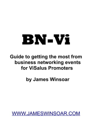 BN-Vi
Guide to getting the most from
business networking events
for ViSalus Promoters
by James Winsoar
WWW.JAMESWINSOAR.COM
 