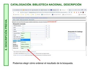 0.
DESCRIPCIÓN
PREVIA
CATALOGACIÓN. BIBLIOTECA NACIONAL. DESCRIPCIÓN
Podemos elegir cómo ordenar el resultado de la búsqueda.
 