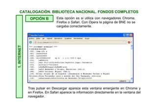 1.INTERNETCATALOGACIÓN. BIBLIOTECA NACIONAL. FONDOS COMPLETOS
No olvidemos que seguimos en la primera fase del proceso de
codificación, así que le indicamos que descargue el archivo en nuestra
carpeta de ABIES descargas. Vamos a llamar a este archivo Guillén. Por
supuesto la codificación ha de ser Europeo occidental (ISO) tal y como
indicamos en la diapositiva anterior.
OPCIÓN A
 