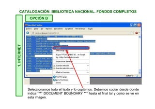 1.INTERNETCATALOGACIÓN. BIBLIOTECA NACIONAL. FONDOS COMPLETOS
OPCIÓN B Esta opción es si utiliza con navegadores Chrome,
Firefox o Safari. Con Opera la página de BNE no se
cargaba correctamente.
Tras pulsar en Descargar aparece esta ventana emergente en Chrome y
en Firefox. En Safari aparece la información directamente en la ventana del
navegador.
 