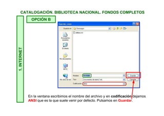 1.INTERNETCATALOGACIÓN. BIBLIOTECA NACIONAL. FONDOS COMPLETOS
OPCIÓN B
Vamos al menú Archivo y elegimos Guardar como.
 