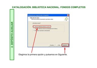 CATALOGACIÓN. BIBLIOTECA NACIONAL. FONDOS COMPLETOS2.DEPÓSITOAUXILIAR
Se inicia el asistente que nos guiará en el proceso. Pulsamos en
Siguiente.
 