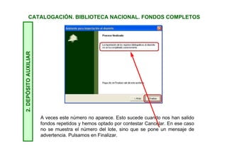 CATALOGACIÓN. BIBLIOTECA NACIONAL. FONDOS COMPLETOS2.DEPÓSITOAUXILIAR
El proceso termina y nos aparece el número de lote de la integración.
La sintaxis de este número es: aaaa-mm-dd-hh-mm-ss, es decir, año
(2011), mes (09), día (17), hora (23), minutos (59) y segundos (35).
Pulsamos en Finalizar.
 