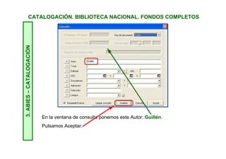 CATALOGACIÓN. BIBLIOTECA NACIONAL. FONDOS COMPLETOS3.ABIES–CATALOGACIÓN
El tercer paso consiste en dar de alta un nuevo registro en nuestro
catálogo, el proceso ya está descrito en el tutorial de Catalogación con
internet, pero vamos a recordarlo.
En el módulo Catálogo, pulsamos en Nuevo. Vamos a ver un
ejemplo.
 