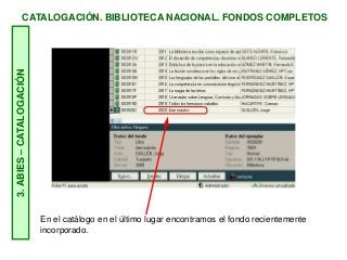 CATALOGACIÓN. BIBLIOTECA NACIONAL. FONDOS COMPLETOS3.ABIES–CATALOGACIÓN
En el catálogo en el último lugar encontramos el fondo recientemente
incorporado.
 