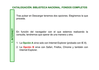 1.INTERNET
En lugar de ellos vamos a marcar estos valores:
En Visualización elegiremos Completa
En Tipo salida elegiremos Marc 21.
Después pulsamos en Descargar
CATALOGACIÓN. BIBLIOTECA NACIONAL. FONDOS COMPLETOS
 
