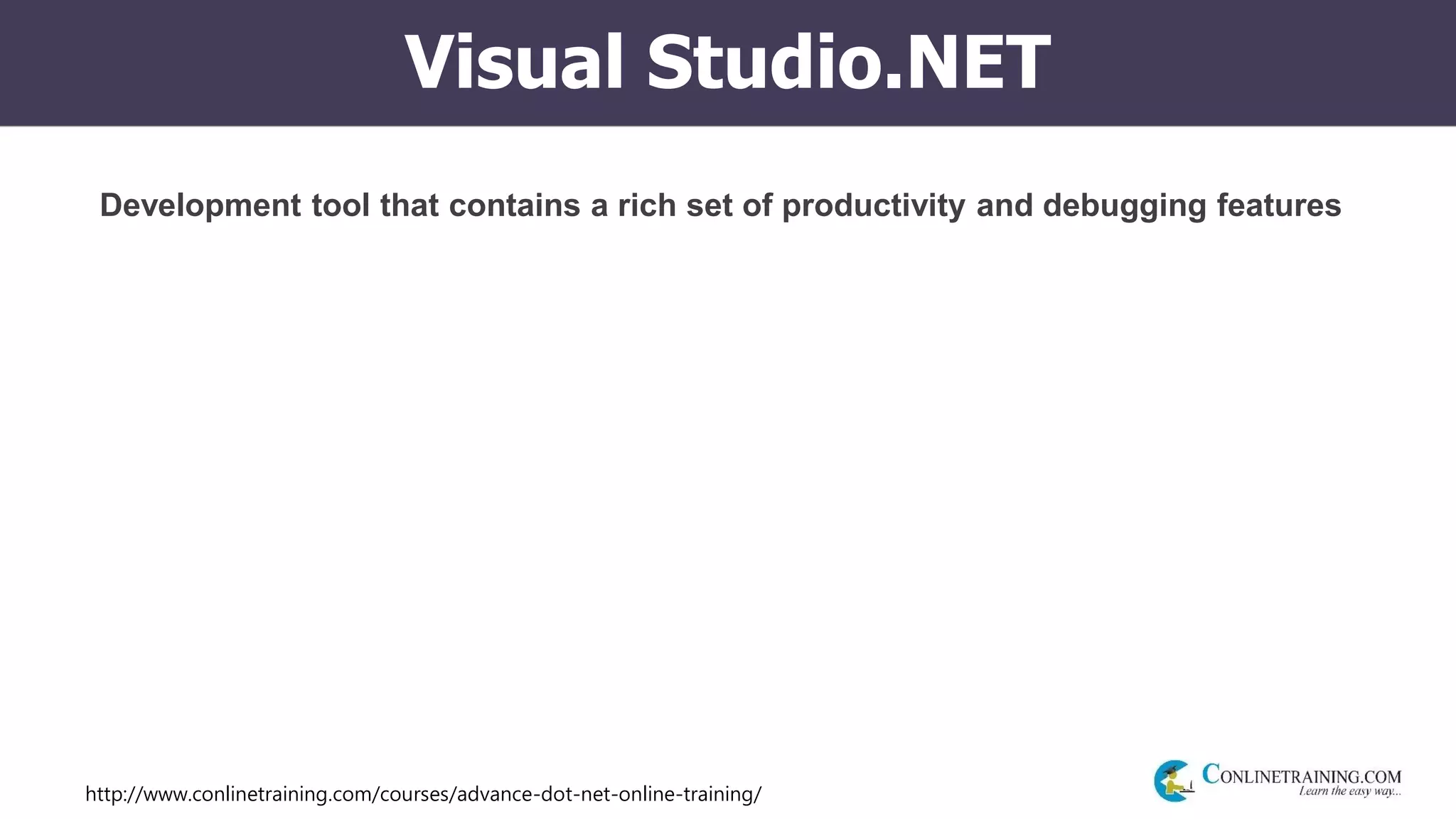 http://www.conlinetraining.com/courses/advance-dot-net-online-training/
Visual Studio.NET
Development tool that contains a rich set of productivity and debugging features
 
