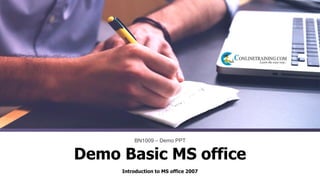 Introduction to MS office 2007
BN1009 – Demo PPT
Demo Basic MS office
 