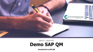 Introduction to SAP QM
BN1011 – Demo PPT
Demo SAP QM
 