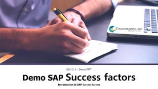 Introduction to SAP Success factors
BN1013 – Demo PPT
Demo SAP Success factors
 