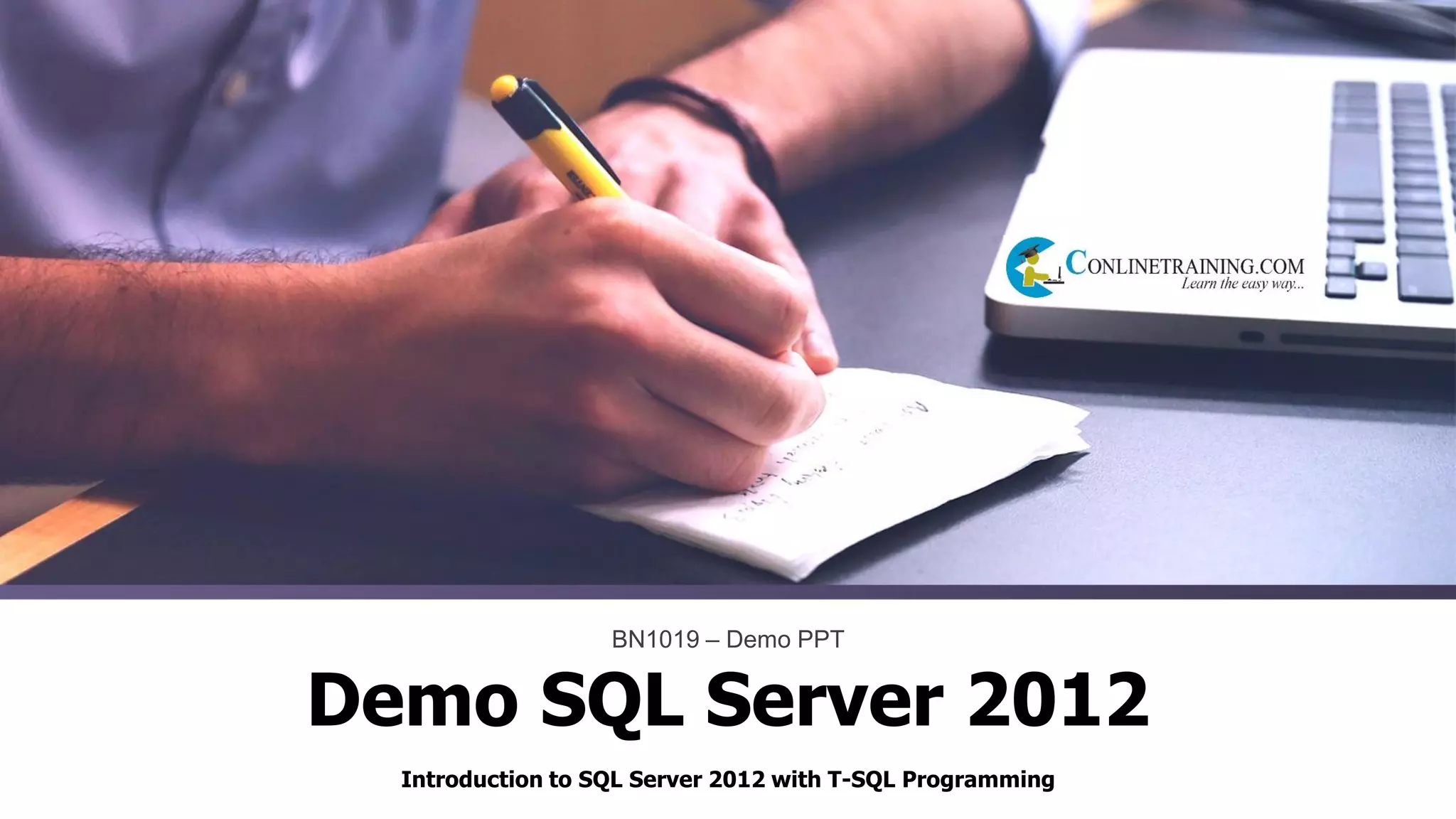 Introduction to SQL Server 2012 with T-SQL Programming
BN1019 – Demo PPT
Demo SQL Server 2012
 