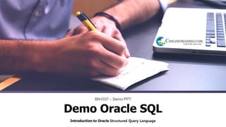 Introduction to Oracle Structured Query Language
BN1037 – Demo PPT
Demo Oracle SQL
 