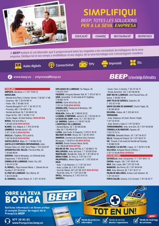 simplifiquI 
Beep, TOTES LES SOLUCIONS 
pER A LA SEVA empresa 
A BEEP trobarà el col·laborador que li proporcionarà totes les respostes a les necessitats tecnològiques de la seva 
empresa. Dediqui tot el seu temps a rendibilitzar el seu negoci, de la seva tecnologia ens n’encarreguem nosaltres. 
Aules digitals Connectivitat TPV Impressió Etc. 
www.beep.es · empresas@beep.es 
EDUCACIÓ COMERÇ RESTAURACIÓ DESPATXOS 
CATALUNYA 
AMPOSTA. Barcelona, 4. T. 977 70 63 13 
BARCELONA. 
- Baixada de la Plana, 3 (Horta) -Córner- T. 93 357 17 98 
- Casanova, 180. T. 93 419 88 14 
- Freser, 106. T. 93 566 75 44 
- Passeig Maragall 311-317. T. 93 187 57 76 
- Provença, 485. T. 93 436 51 38 
- Rambla del Brasil, 26. T. 93 409 81 58 
- Roger de Flor, 138. T. 93 265 11 07 
- Torres i Bages, 44 (Sant Andreu). NOVA BOTIGA 
BERGA. Prat de la Riba, 5. 
T. 93 822 34 63 NOVA BOTIGA 
BLANES. Ctra. Malgrat, 5. T. 972 33 44 92 
CAMBRILS. Rambla Jaume I, 29. 
T. 977 10 30 13 NOVA BOTIGA 
CALELLA. L’Església, 375 (Local A). 
T. 937 62 62 62 NOVA BOTIGA 
CASTELLDEFELS. Major, 21. T. 93 664 52 33 
CASTELLÓ D’EMPÚRIES-EMPURIABRAVA. Avda. 
Pompeu Fabra, s/n, (Edif. Xons Platja). T. 972 45 64 97 
CERDANYOLA DEL VALLÈS. Prat de la Riba, 30. 
T. 93 692 89 04 
CERVERA. Vidal de Monpalau, s/n (Rotonda Avda. 
d’Agramunt). T. 973 53 04 22 
CORNELLÀ DE LLOBREGAT. Rubió i Ors, 207. 
T. 93 474 37 99 
EL MORELL. Plaça Francesc Macià, 1. (Davant de Les 
Escoles) T. 977 84 30 52 
EL PRAT DE LLOBREGAT. Ctra. Marina, 87. 
T. 93 370 09 08 
EL VENDRELL. Doctor Robert, 21. T. 977 18 19 91 
ESPLUGUES DE LLOBREGAT. De l’Alegria, 20. 
T. 93 372 79 47 
FIGUERES. Avinguda Salvador Dalí, 87. T. 972 67 80 14 
GAVÀ. Generalitat, 13 (Al costat de Pl. Església). 
T. 93 662 79 70 
GIRONA. Carrer de la Creu, 53. 
T. 972 44 79 85 NOVA BOTIGA 
GRANOLLERS. Passeig de la Muntanya, 100. 
T. 93 879 58 72 
IGUALADA. Odena, 86. T. 938 05 32 25 
LA BISBAL D’EMPORDÀ. Jaume II, 23. T. 972 64 50 13 
LA SELVA DEL CAMP. Horta, 13. T. 977 84 57 07 
LA GARRIGA. Calàbria, 4. T. 93 871 55 39 
L’HOSPITALET DE LLOBREGAT. 
- General Manso, 33. T. 93 440 50 98 
- Mas, 63. T. 93 449 24 23 
LLEIDA. Joan Fuster, 6 (Cappont). T. 973 21 30 18 
MALGRAT DE MAR. Girona, 59. T. 93 761 00 91 
MANRESA. Carretera de Cardona (Esq. Francesc 
Moragues). T. 93 875 21 02 NOVA BOTIGA 
MATARÓ. Ronda Francesc Macià, 60-62. 
T. 93 799 83 89 NOVA BOTIGA 
MOLINS DE REI. Verge del Pilar, 6. T. 93 668 21 76 
MOLLERUSSA. Avda. del Canal, 7. T. 973 60 33 64 
MONTBLANC. Muralla Sta. Tecla, 22. T. 977 86 33 18 
MÓRA D’EBRE. Dr. Peris, 6. T. 977 40 17 07 
PALAFRUGELL. Mestre Sagrera, 61. T. 972 30 82 44 
REUS. 
- Avda. 11 de Setembre, 11. T. 977 33 19 47 
- Avda. La Salle, 35. T. 977 75 28 87 
- Camí de l’Aleixar, 59 T. 877 06 19 07 NOVA BOTIGA 
- Raval Sta. Anna, 41. T. 977 34 51 68 
RIPOLL. Montgrony, 8. T. 972 70 41 31 
SABADELL. 
- Duran i Sors, 3 (Centre). T. 93 727 05 72 
- Ronda Zamenhof, 153. T. 93 726 28 28 
SANT BOI DE LLOBREGAT. Lluís Pascual Roca, 42 
baixos. T. 93 652 16 44 
SANT FELIU DE GUÍXOLS. Especiers, 30. 
T. 972 32 14 30 
SANTA COLOMA DE GRAMANET. Doctor Pagés, 50. 
T. 93 392 99 30 
SOLSONA. Llobera, 48. T. 973 48 10 51 
TARRAGONA. 
- Avda. Catalunya, 22 (Cant. Rovira i Virgili). 
T. 977 23 42 04 
- Avda. Ramón y Cajal, 6. T. 977 23 08 31 
TORREDEMBARRA. Avda. de la Sort, 33. T. 977 64 60 69 
TORROELLA DE MONTGRÍ. Figueres, 62. 
T. 972 75 74 13 
TORTOSA. Sebastián Elcano, 18. T. 977 50 42 27 
VALLS. Passeig de l’Estació, 24. T. 977 60 57 01 
VIC. Trinquet, 2 (Al costat de Rambla del Passeig). 
T. 93 886 23 26 
VILANOVA I LA GELTRÚ. L’aigua, 14. T. 93 814 12 96 
VILA-SECA. Avinguda Ramon d’Olzina, 7. 
T. 977 37 64 99 NOVA GERÈNCIA 
ILLES BALEARS 
CIUTADELLA. Avda. Conqueridor, 17. T. 971 38 51 13 
EIVISSA. Aragón, 105. T. 971 39 81 40 
INCA. Gral. Luque, 300. T. 971 50 73 48 
MANACOR. Ses Parres, 25. T. 971 84 64 95 
MAÓ. Avda. Menorca, 82. T. 971 35 27 14 
PALMA DE MALLORCA. Arxiduc Lluís Salvador, 34. 
T. 971 20 16 01 
PORTO COLOM. Gravina, 2 (C.C.Eroski). T. 971 82 42 77 
Venda de productes 
informàtics 
Venda de recàrrega 
de cartutxos 
Venda de serveis 
tècnics i reparacions 
977 30 91 03 
.franquicias.beep.es 
NOU 
OBRE L TEV BOTIG 
Sol·licita informació i et farem arribar 
el complet Dossier de negoci de la 
Franquícia BEEP 
 