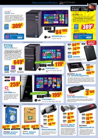 Beep recomana Windows 
G3220” INN15421 
- Processador Intel® Pentium® G3220 a 3.0 GHz 
3 MB de cau - Placa base Gigabyte amb chipset 
Intel® H81 y USB 3.0 - 4 GB RAM DDR3 - Disc dur 
de 500 GB S-ATA - Gravadora DVD Dual doble capa 
- Lector de targetes de memòria - Teclat i ratolí - 2 
anys de garantia 
309€ 
“Les Apps de Windows Store poden variar a cada país.” 
“Les Apps de Windows Store poden variar a cada país.” 
i3-4150 INN15450 
- Processador Intel® Core™ i3-4150 a 3.5 GHz 3 MB de 
cau - Placa Base Gigabyte amb chipset Intel® H81 i 
USB 3.0 - 4 GB RAM DDR3 - Disc dur de 500 GB S-ATA 
- Gravadora DVD Dual doble capa - Lector de targetes de 
memòria - Teclat i ratolí - 2 anys de garantia 
259€ 
100-400NS HP6693 
- Processador AMD Dual Core E1-6010 
a 1.35 Ghz - Windows 8.1 - Memòria 
RAM 4 GB DDR3 - Disc dur 500 
GB - Gravadora DVD - Inclou teclat i 
ratolí USB 
20M35A-B LED LG1130 
- Resolución 1.600 x 900 
22MP55HQ-P LG1101 
- 16:9 - FULL HD - Resolució: 1.920 x 1.080 
- HDMI 
27MP35HQ-B LG1187 
- 16:9 - FULL HD - HDMI - Resolució: 1.920 x 1.080 
TAY i5-4430 BEE23177 
- Processador Intel® Core™ i5-4430 a 3.20 GHz 
- Placa Base Gigabyte amb tecnologia USB 
3.0 i chipset Intel® H97 - Windows 8.1 - 4 GB 
RAM DDR3 Kingston - Disc dur de 1 TB S-ATA 
- Targeta gràfica NVIDIA® GeForce® GT730 2 
GB DDR3 - Gravadora DVD Dual Doble Capa 
- Lector de targetes de memòria - Sortida VGA i 
DVI - Teclat i ratolí sense fils Logitech 
- 2 anys de garantia 649€ 
389€ 
84’90€ 
Emporta-te’l amb Windows 8.1 
per 
Funda de 
REGAL! 
120 GB KGN1826 
240 GB KGN1827 
3’90€ 
MILLORA EL TEU EQUIP 
469€ 
INN25451 
19,5” LED 
(49,6 cm) 
21,5” LED 
(54,6 cm) 
27” IPS 
(68,5 cm) 
MILLORA EL TEU EQUIP 
Emporta-te’l amb Windows 8.1 
per 389€ 
INN25422 
1 TB 64’99€ 
WD549 
1,5 TB 74’99€ 
2 TB 99’99€ 
ELEMENTS 
- Software de Back Up - Bloqueig per contrasenya 
- Compatibilitat amb USB 3.0 i USB 2.0 
8 GB 
16 GB 
32 GB 
Memòria USB UV100 
- Amb una longitud de només 41 mm i un 
gruix de només 5,8 mm, és una solució 
compacta i econòmica 
Cruzer Blade Flash Drive SAN365 
- Amb la seva elegància, disseny compacte i gran capacitat, l’USB Cruzer 
Blade Flash Drive fa que sigui fàcil la còpia de seguretat, transferència i 
compartir els teus arxius 
16 GB 
32 GB 
64 GB 
HyperX Fury USB 3.0 
- Tant si ets un principiant com un pro, 
no podràs passar sense la unitat USB 
HyperX®FURY, amb el seu exterior 
cridaner i agressiu concebut d’acord amb 
les últimes tendències de joc 
Ultra Fit 
16 GB 
32 GB 
64 GB 
USB 3.0 Flash Drive 
- Aquest ultra-petit USB de baix perfil és 
ideal per a emmagatzematge addicional 
o per moure dades de forma ràpida entre 
dispositius - Gaudeix d’un rendiment a 
velocitats de fins a deu vegades més ràpid 
que una unitat USB 2.0 estàndard 
14’95€ 
ADA168 
7’50€ 
ADA156 
4’90€ 
ADA144 
36’90€ 
KGN1847 
19’90€ 
KGN1846 
11’90€ 
KGN1845 
31’90€ 
SAN614 
16’90€ 
SAN613 
9’25€ 
SAN612 
Disc dur 
2,5” SSD SATA3 HyperX Fury 
- Per endinsar-te més ràpid en el joc i millorar la teva experiència, la unitat 
d’estat sòlid HyperX® FURY presenta un rendiment excel·lent a un preu 
molt econòmic - Ideal per a ordinadors de sobretaula i portàtils - Presenta 
un format de 7 mm de gruix i el controlador SandForce® SF-2281 amb un 
rendiment SATA Rev 3.0 (6 Gb/s) 
119€ 
199€ 
MONITOR GAMING 
MONITOR GAMING 
2,5” 
1 EQUIP 59’99€ 
2 EQUIPS 39’99€ 
Antivirus 
Internet Security 
Antivirus 
Security 2.0 ES 
MULTIDISPOSITIU 
34’95€ 
PS150 
SYM277 
SYM278 
5 EQUIPS 
59’95€ 
PS151 
6 EQUIPS (3+3) 
WD572 
WD550 
Emporta’t un marc 
de fotos digital 
valorat 
DE REGAL! en 15€ 
NW587 
73’90€ 
129’90€ 
8 GB 
 