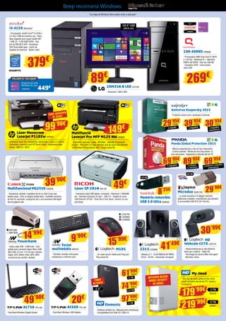 97’99€
2 TB
WD550
“Les Apps de Windows Store poden variar a cada país.”
Beep recomana Windows
Elements
- Software de Back Up - Bloqueig amb contrasenya
- Compatibilitat amb USB 3.0 i USB 2.0
Teclat
multimèdia NW702
- Còmode i durador amb grans
prestacions a molt bon preu
M185
- Un ratolí senzill i fiable amb Plug and
Play sense fils
Z313 LOG698
- Altaveus 2.1 - 25 W RMS/50 W PMPO
- 48 Hz - 20 kHz - Subwoofer compacte
HD
Webcam C270 LOG710
- Videoconferències en alta definició
fàcils per a tothom - Vídeo HD
- Tecnologia de càmera Web intel·ligent
- Micròfon inclòs
My cloud
- Disc dur de xarxa, genera el teu núvol
privat i accedeix des del teu PC, tauleta o
smartphone
3 TB
4 TB
Antivirus Kaspersky 2015
- Protecció contra virus i amenaces d’Internet
Panda Global Protection 2015
- Màxima seguretat per a tots els teus dispositius
- Control parental - Blinda els teus documents i la
teva informació - Augmenta la velocitat del teu PC
FUNDA
DE REGAL!
ANTIVIRUS MCAFeE
MOBILE SECURITY
DE REGAL!
2,5”
179’99€
219’99€
i3-4150 INN15447
- Processador Intel® Core™ i3-4150 a
3.5 GHz 3 MB de memòria cau - Placa
Base Gigabyte amb xipset Intel® H81
i USB 3.0 - 4 GB RAM DDR3 - Disc
dur de 500 GB S-ATA - Gravadora
DVD Dual doble capa - Lector de
targetes de memòria - Teclat i ratolí
MILLORA EL TEU EQUIP
Emporta-te’l amb
Windows 8.1 per
449€INN25448
379€
20M35A-B LED LG1130
- Resolució 1.600 x 900
100-400NS HP6693
- Processador AMD Dual Core E1-6010
a 1.35 Ghz - Windows 8.1 - Memòria
RAM 4 GB DDR3 - Disc dur 500 GB
- Gravadora DVD - Inclou teclat i
ratolí USB
269€
69’95€
89’95€
69’95€
5 EQUIPS llicències
il·limitades
llicències il·limitades
(renovació)
PS153 PS154 PS155
WD579
WD621
61’99€
1 TB
WD549
74’99€
1,5 TB
WD572
AC600 TPL150
- Dual Band Wireless USB Adapter
20€
AC750 TPL146
- Dual Band Wireless Gigabit Router
49’90€
9’99€
Powerbank
- Inclou cable USB - 2.600 mAh - Com-
patible amb connector Apple, Micro USB,
Mini USB, 3.5 mm, 2.0 mm per a càmera
digital, GPS, telèfon mòbil, MP3, MP4,
consola de jocs portàtil i tauletes
15’99€
LOG795
LOG805
LOG808
41’49€
30’99€
29’95€
39’95€
30’95€
1 EQUIP 3 EQUIPS 3 EQUIPS
(renovació)
KAS68 KAS69 KAS70
Làser Monocrom
LaserJet P1102w HP5547
- Impressió sense fils, compartida i assequible, a casa o a l’oficina
- Connecteu i imprimiu amb HP Smart Install - Impressora làser
- ePrint - USB 2.0 - Wi-Fi
Multifunció
LaserJet Pro MFP M125 NW HP6261
- Imprimeix, escaneja i copia - B/N làser - Velocitat d’impressió
20 ppm - Port USB 2.0 d’alta velocitat, port de xarxa Fast Ethernet
10/100 Base-TX incorporat i 802.11b/g/n sense fils
99’90€
Tòner addicional
de regal!
149€
Làser SP-201N RIC134
- Impressora làser B/N ràpida i compacta - Resolució 1.200x600
dpi - Velocitat impressió 22 ppm - USB 2.0 - Targeta de xarxa
LAN Ethernet 10/100 - Tòner All-In-One (tòner i tambor en una
sola peça)
Memòria removible
USB 3.0 Ultra SAN532
Microduo KGN1745
- La unitat microDuo 2.0 afegeix memòria
addicional a tauletes i smartphones que admeten
la funcionalitat USB OTG (On-The-Go)
49€
Multifuncional MG2550 CA2455
- Impressora, escàner i copiadora tot en un, fàcil d’usar que
estalvia espai - Amb un elegant acabat blanc i rendibles cartutxos
de tinta XL opcionals i programari per a una impressió intel·ligent
des de pàgines web
39’90€
8’25€ 29’90€
16 GB
64 GB
19,5” LED
(49,6 cm)
89€
NW730B
NW730W
14’99€
 