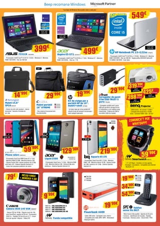 Beep recomana Windows
Phone colors ENER424
- Processador Dual Core ARM Cortex A7 a 1 GHz
- Memòria RAM 512 MB - Memòria interna 4 GB
- Càmera frontal VGA i càmera posterior de 5.0 Mp
amb flash LED - Sistema Operatiu Android 4.4
- Inclou tres carcasses posteriors de colors
Liquid Z500
- Processador Quad Core a 1.3 GHz - Memòria RAM
1 GB - Memòria interna 4 GB - Càmera 8 Mp amb
autofocus - Sistema Operatiu Android 4.4
Telèfon
sense fils DECT
- Mans lliures d’alta qualitat - Agenda de 20 noms
i números - Identificació de trucades - Pantalla
il·luminada - Diversos colors - Versió DUO i TRIO
Càmera IXUS 145 VUK CA2547
- Sensor CCD de 16 Mp - Objectiu zoom 8x (16x
amb ZoomPlus), angular de 28 mm - Processador
DIGIC 4+ - Pantalla LCD de 6,8 cm (2,7”) - Smart
Auto per apuntar i disparar - Vídeos HD Funda compatible
Aquaris E5 LTE
- Processador Quad Core A53 1.2 GHz - Memòria
RAM 1 GB - Memòria interna 16 GB - Càmera frontal
de 5 Mp i posterior de 13 Mp - Sistema Operatiu
Android 4.4
19’90€
34’90€
DUAL SIM
4”
59’90€
ACER2127
ACER2132
BQ265
BQ266
5” IPS HD
4GDUAL SIM
5” HD
129’90€
219’90€
59’99€
NW775 » BQ AQUARIS E4 5
NW776 » BQ AQUARIS E5
NW777 » BQ AQUARIS E6
NW818 » BQ AQUARIS ES 4G
9’99€
19’99€
TEL380
TEL381
TEL382
TEL383
TEL387
54’90€
TEL396
DUO
TRIO
Powerbank 4400
- Cable USB inclòs - Carregador auto, interior
- Compatible amb mòbil, MP3 i MP4 - Alimentació
mitjançant bateria
TRU790
TRU794
TRU806
Kit de viatge per a
portàtil HP de 16”:
maletí+ratolí HP5994
- Un bàsic ideal per al teu portàtil HP:
robusta funda de transport encoixinada i
ratolí cablejat tradicional
Maletí portàtil
16” XTREME
- Nou sistema d’encoixinat amb
microbombolles
EVI242
EVI243
EVI244
16”
Maletí 15,6”
SP10KEN187
- Exterior de niló molt resistent - Interior
encoixinat - Garantia il·limitada de
per vida
Smartwatch NW715
- 1.4” LCD Negre - Accedeix a la teva agenda,
missatges i recordatoris - Compatible amb Android
- Bluetooth 3.0
COMUNICA’T PER
whatsapp!
Projector
- 3200 lúmens - Alt contrast: 13.000:1
- Làmpada amb durada fins a 10.000
hores - Connexió HDMI i VGA - 3D DLP
319’99€
SVGA
(800x600)
15,6” LED
(39,6 cm)
15,6” LED
(39,6 cm)
15,6” LED
(39,6 cm)
BENQ698
XGA
(1.024x768)
BENQ69114’99€
29’99€ 19’99€
Carregador de paret
25W USB TRUST 5
ports TRU835
- Carregador portàtil amb 5 ports
USB que permet la càrrega de fins
a 5 dispositius a una mateixa presa
d’electricitat - Potència de 25W al
microfiltre USB de la tauleta
29’99€
425€
WXGA
(1.280x768)
BENQ684
398’99€
F551CA ASK3059
- Processador Intel® Core™ i3-3217U 1.8 GHz - Windows 8 - Memòria
RAM 4 GB DDR3 - Disc dur 500 GB
Aspire E5-571 ACER2117
- Processador Intel® Core™ i5-4210U a 1.7 GHz - Windows 8.1 - Memòria
RAM 4 GB DDR3L - Disc dur 1 TB
HP Notebook PC 15-r122ns HP6676
- Processador Intel® Core™ i5-4210U a 1,70 GHz - Windows 8.1	- Memòria
RAM 4 GB DDR3 - Disc dur 500 GB - Targeta gràfica NVIDIA® Geforce®
GT 820M 2 GB DDR3 - Color blanc
399€
499€
549€
INCLOU funda
+ memÒria 4 GB!79€
“Les Apps de Windows Store poden variar a cada país.”
 