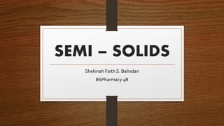 SEMI – SOLIDS
Shekinah Faith S. Balindan
BSPharmacy 4B
 