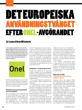 BRANDNEWS 3/201424
EU
Gemenskapsvarumärkets syfte är att möj-
liggöra tillgång till den inre marknaden. Om
ett gemenskapsvarumärke endast används
lokalt inom Europeiska unionen (EU) av till
exempel ett maltesiskt företag, där Malta har
300,000 invånare och Tyskland 83 miljoner,
är det inte i linje med syftet med gemen-
skapsvarumärket.
Varumärkesregistreringarna är en succé,men
givet den konstanta ökningen i varumärkes-
registret finns det i princip en risk att ett lokalt
använt gemenskapsvarumärke kan blockera
hela EU varumärkesmässigt.1
Varumärken som konkurrensmedel på
den inre marknaden
Vad som egentligen utgör verkligt bruk och
hur kraven skall tolkas är en aktuell och
omdiskuterad fråga, framförallt vilken geo-
grafisk användning som är tillräcklig.2
Ett
gemenskapsvarumärke måste användas
inom gemenskapen inom en femårsperiod
efter det att registreringen är gjord enligt
artikel 15 i förordningen om gemenskapsva-
rumärken (VMF).3
Om det inte har använts
under denna tid kan det komma att hävas.
Den inre marknaden och den fria rörligheten
är en av grundbultarna i EU, och för ett land
som Sverige är det avgörande att ha tillgång
till den inre marknaden. Gemenskapsvaru-
märken har rättsverkan inom hela EU, vilket
innebär att produkter och tjänster identifie-
ras på likartat sätt. Företag erbjuds liknande
förutsättningar på gemenskapsnivån som på
medlemsstatsnivån.4
Verkligt bruk - huvudprinciper inom EU
Verkligt bruk uppstår när ett varumärke
används i enlighet med sin grundläggande
funktion som ursprungsangivelse m.m., och
det i en faktisk användning som inte är fiktiv
samt inte enbart syftar till att bibehålla rätten
till kännetecknet.
Även mycket begränsad användning av
ett varumärke kan utgöra verkligt bruk enligt
rättspraxis.5
Användningen får inte bara vara intern
utan måste användas utåt på marknaden.
Samtliga omständigheter skall beaktas med
betoning på att bibehålla eller skapa mark-
nadsandelar och användningens omfattning.
För detta krävs att märket används för att
främja avsättningen av de varor eller tjänster
som varumärket har registrerats för.6
Det kan även finnas giltigt skäl för att
varumärket inte har använts. Användning av
varumärket i en form som skiljer sig i detal-
jer, vilka inte förändrar märkets särskiljande
egenskaper och användning av annan med
tillstånd,kan också ses som verkligt bruk.
Europeiska rådet och kommissionen kom
ut med en gemensam förklaring 1993 avse-
ende frågan om den geografiska utsträck-
ningen,dvs verkligt bruk i gemenskapen:
“the Council and the Commission consider that
use which is genuine within the meaning of
Article 15 in one country constitutes genuine use
in the Community.”7
EU:s officiella varumärkesbyrå Office
for Harmonization for the Internal Market
(OHIM), har därmed ansett att användning
i endast en medlemsstat räcker för att upp-
fylla kravet på verkligt bruk i gemenskapen,
när frågan kommer upp i registrerings- och
hävningsärenden.
Bakgrunden till ONEL
- den geografiska utsträckningen
ifrågasätts i Benelux
Hagelkruis Beheer ville registrera OMEL
som ett Beneluxvarumärke 2009. Leno Mer-
ken, rättighetsinnehavare till gemenskaps-
varumärket ONEL sedan 2003, invände mot
ansökan eftersom deras varumärke delvis
registrerats i samma varuklasser.
Hagelkruis Beheer menade att ONEL
endast använts i Nederländerna och att det
inte var tillräckligt för att kunna anses utgöra
verkligt bruk enligt VMF, och begärde att
Leno Merken skulle bevisa verkligt bruk.
Beneluxländernas Immaterialrättsmyn-
dighet (BOIP) avslog Leno Merkens invänd-
ning och anförde som skäl att användandet
av ONEL ansågs otillräckligt för att bedömas
som verkligt bruk i EU och rättfärdigade där-
DETEUROPEISKA
ANVÄNDNINGSTVÅNGET
EFTERONEL-AVGÖRANDET
Av Leonard Neno Milenkovic
 