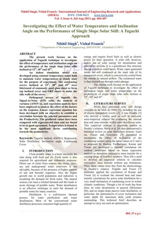 Nikhil Singh, Vishal Francis / International Journal of Engineering Research and Applications
(IJERA) ISSN: 2248-9622 www.ijera.com
Vol. 3, Issue 4, Jul-Aug 2013, pp. 404-407
404 | P a g e
Investigating the Effect of Water Temperature and Inclination
Angle on the Performance of Single Slope Solar Still: A Taguchi
Approach
Nikhil Singh1
, Vishal Francis2
1, 2
(Department of Mechanical Engineering, SHIATS-DU, Allahabad-211007)
ABSTRACT
The present work focuses on the
application of Taguchi technique to investigate
the effect of temperature and inclination angle on
the performance of the single slope solar stills
inclined at 15O
, 30O
and 45O
.
An indoor simulation model was
developed using constant temperature water bath
to maintain water temperatures at steady state
for the purpose of experiment. The condensing
covers inclined at 15O
, 30O
and 45O
were
fabricated of commonly used glass sheet to form
top inclined cover and GRP sheets to make the
side walls of the cover.
Orthogonal arrays of taguchi, the
Signal–to-Noise (S/N) ratio, the analysis of
variance (ANOVA), and regression analysis have
been employed to analyze the effect of the factors
on the response. Linear regression equation has
been developed with an objective to establish a
correlation between the selected parameters and
the Productivity. The predicted values have been
compared with experimental data and are found
to be in good agreement. Temperature is found to
be the most significant factor contributing
towards the productivity.
Keywords: Taguchi method, ANOVA, Regression,
Solar Distillation, Inclination angle, Condensing
Cover
I. INTRODUCTION
Clean potable water is a basic necessity for
man along with food and air. Fresh water is also
required for agricultural and industrials purposes.
Direct use of water from sources like rivers, lakes,
sea and underground water reservoirs is not
advisable, because of the presence of higher amount
of salt and harmful organism. Also the higher
growth rate in world population and industries is
escalating the demand for fresh water. The natural
sources can meet a limited demand and this leads to
acute shortage of potable water. Water desalination
is an affective technique to meet the demand of
portable water for many countries.
Distillation is a well-known thermal
process for water purification and water
desalination. Most of the conventional water
distillation processes consumes high quantity of
energy and require fossil fuels as well as electric
power for their operation. A solar still, however,
makes use of solar energy for desalination and
distillation process. It is a greenhouse like structure
having a shallow water basin. Water vapor generated
inside the still condenses at the inner side of its
transparent cover, which is convectively cooled from
the outside by natural airflow. The condensed water
is than drained out through outlet passage.
The current work focuses on the application
of Taguchi technique to investigate the effect of
inclination angle and water temperature on the
productivity of single slope solar stills inclines at
15O
, 30O
and 45O
.
II. LITERATURE SURVEY
While Hay presented solar still design
concepts as far back in 1960s [1], including the use
of plastic transparent covers [2], it was Dunkle [3]
who derived a widely used as well as analyzed,
semi-empirical relation for evaluating the internal
heat and mass transfer within solar distillation units.
This empirical relation is popularly known as
Dunkle’s relation. Malik et al. [4] then summarized a
historical review on solar distillation systems. Later
on, Tiwari and Lawrence [5] attempted to
incorporate the effect of inclination of the
condensing surface using the same values of C and n
as proposed by Dunkle. Furthermore, Kumar and
Tiwari [6] developed a thermal correlation for
outdoor conditions based on linear regression
analysis to determine convective mass transfer for a
varying range of Grashof numbers. They felt a need
to develop an empirical relation to calculate
convective mass transfer without any limitations.
Thus, these values were free from the shortcomings
of Dunkle’s relation. Tripathi and Tiwari [7]
thereafter applied the correlation of Kumar and
Tiwari [6] to evaluate the internal heat and mass
transfer correlations for active solar distillation for a
very small inclination of condensing cover in winter
climatic conditions. Though a lot of work has been
done on solar desalination in general (Delyannis
[8]), and on single-slope passive solar distillation, in
particular, the optimization of cover inclination and
water depth for maximum daily yield remains
outstanding. This technical brief describes an
attempt to carry out such an optimization.
 