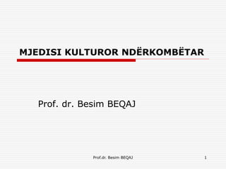 Prof.dr. Besim BEQAJ 1
MJEDISI KULTUROR NDËRKOMBËTAR
Prof. dr. Besim BEQAJ
 
