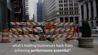 what’s	
  holding	
  businesses	
  back	
  from	
  
achieving	
  performance	
  poten;al?
 