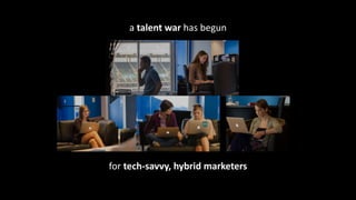 a	
  talent	
  war	
  has	
  begun
for	
  tech-­‐savvy,	
  hybrid	
  marketers
 
