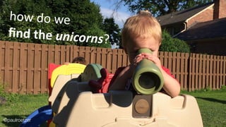 how	
  do	
  we	
  	
  
ﬁnd	
  the	
  unicorns?
@paulroetzer
 