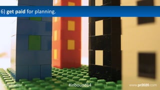 6)	
  get	
  paid	
  for	
  planning.
@paulroetzer www.pr2020.com#inbound14
 