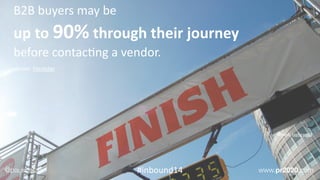 B2B	
  buyers	
  may	
  be	
  	
  
up	
  to	
  90%	
  through	
  their	
  journey	
  	
  
before	
  contacEng	
  a	
  vendor.	
  
!
source:	
  Forrester
image:	
  Jayneandd
@paulroetzer www.pr2020.com#inbound14
 
