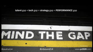 image:	
  Xurxo	
  Marcnez
talent	
  gap	
  +	
  tech	
  gap	
  +	
  strategy	
  gap	
  =	
  PERFORMANCE	
  gap
@paulroetz...