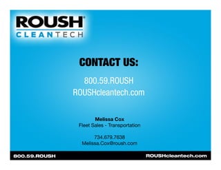 CONTACT US:
  800.59.ROUSH
ROUSHcleantech.com

        Melissa Cox
 Fleet Sales - Transportation

       734.679.7638
  Me...