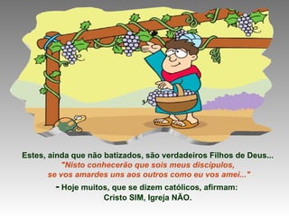 Estes, ainda que não batizados, são verdadeiros Filhos de Deus... "Nisto conhecerão que sois meus discípulos, se vos amardes uns aos outros como eu vos amei..." -  Hoje muitos, que se dizem católicos, afirmam:  Cristo SIM, Igreja NÃO. 