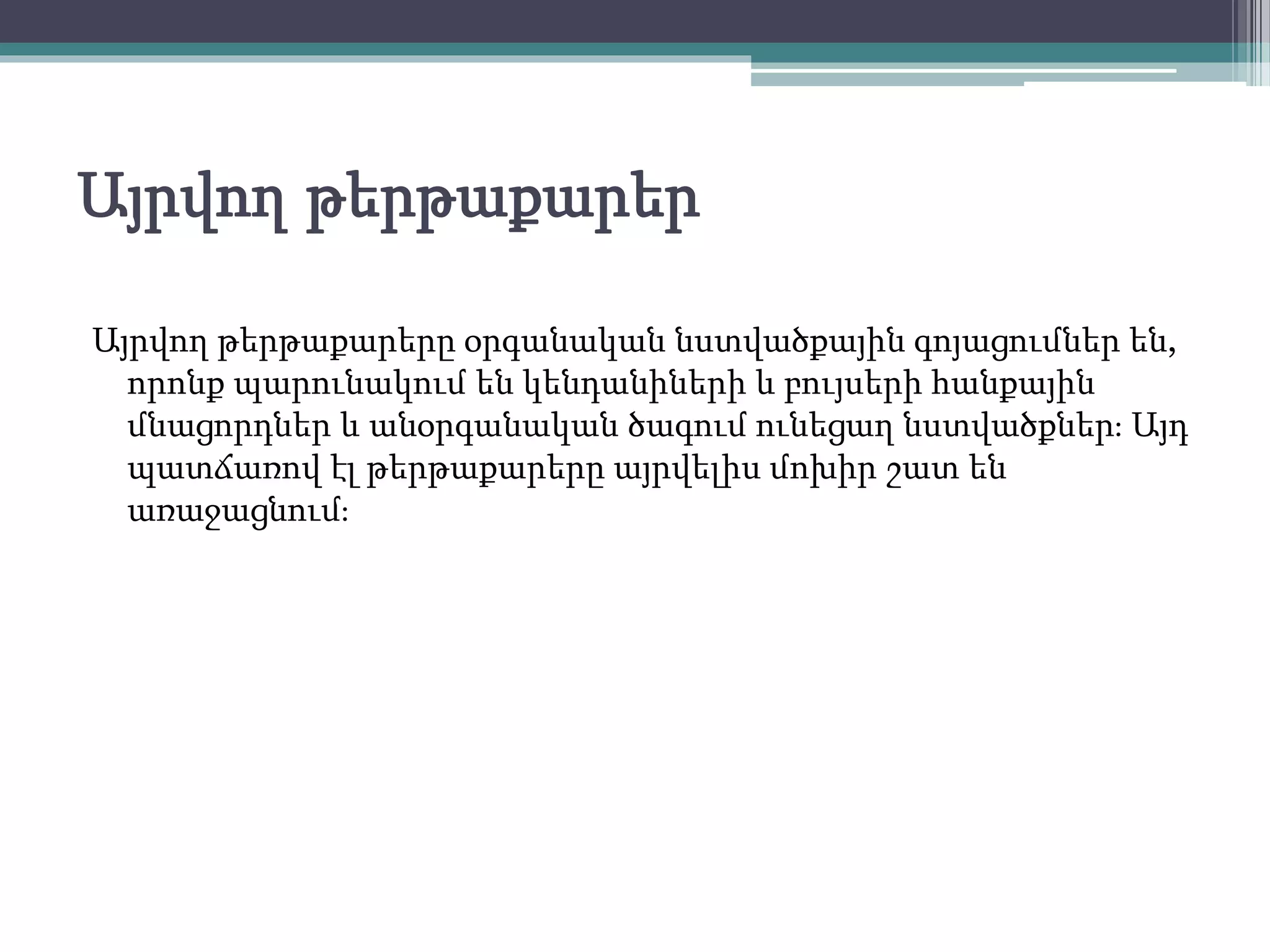 Այրվող թերթաքարեր
Այրվող թերթաքարերը օրգանական նստվածքային գոյացումներ են,
որոնք պարունակում են կենդանիների և բույսերի հանքային
մնացորդներ և անօրգանական ծագում ունեցաղ նստվածքներ։ Այդ
պատճառով էլ թերթաքարերը այրվելիս մոխիր շատ են
առաջացնում։
 
