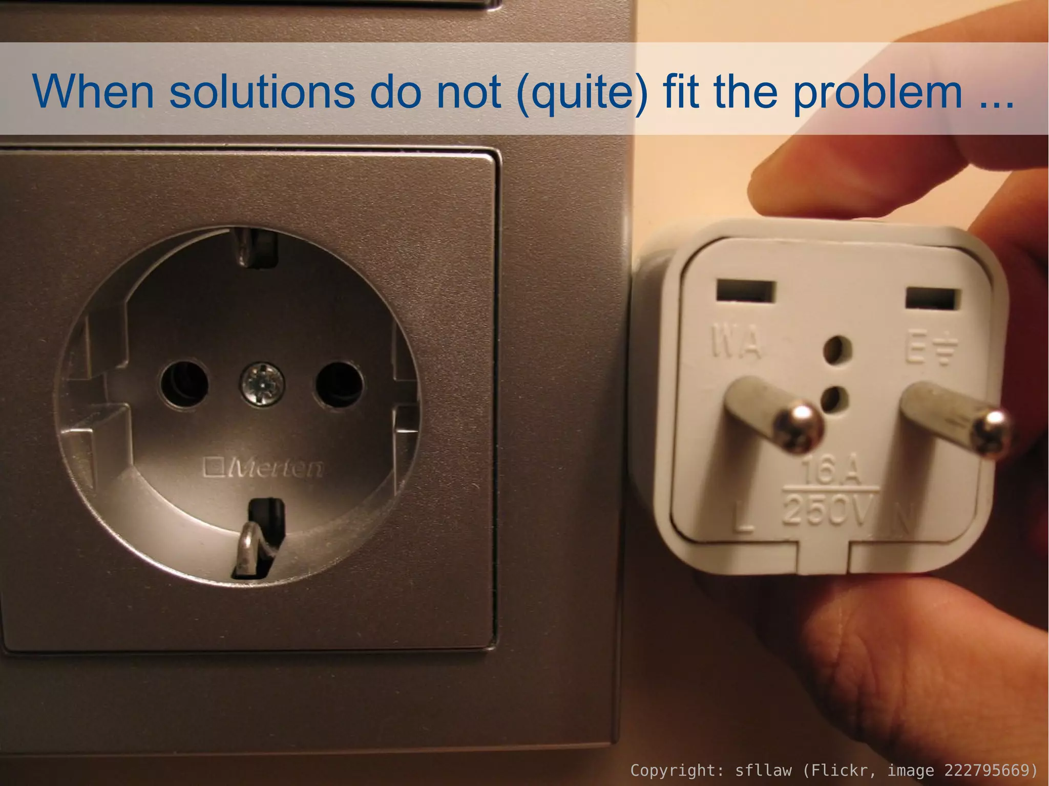 When solutions do not (quite) fit the problem ...




                                                                    3/18
                             Copyright: sfllaw (Flickr, image 222795669)
 