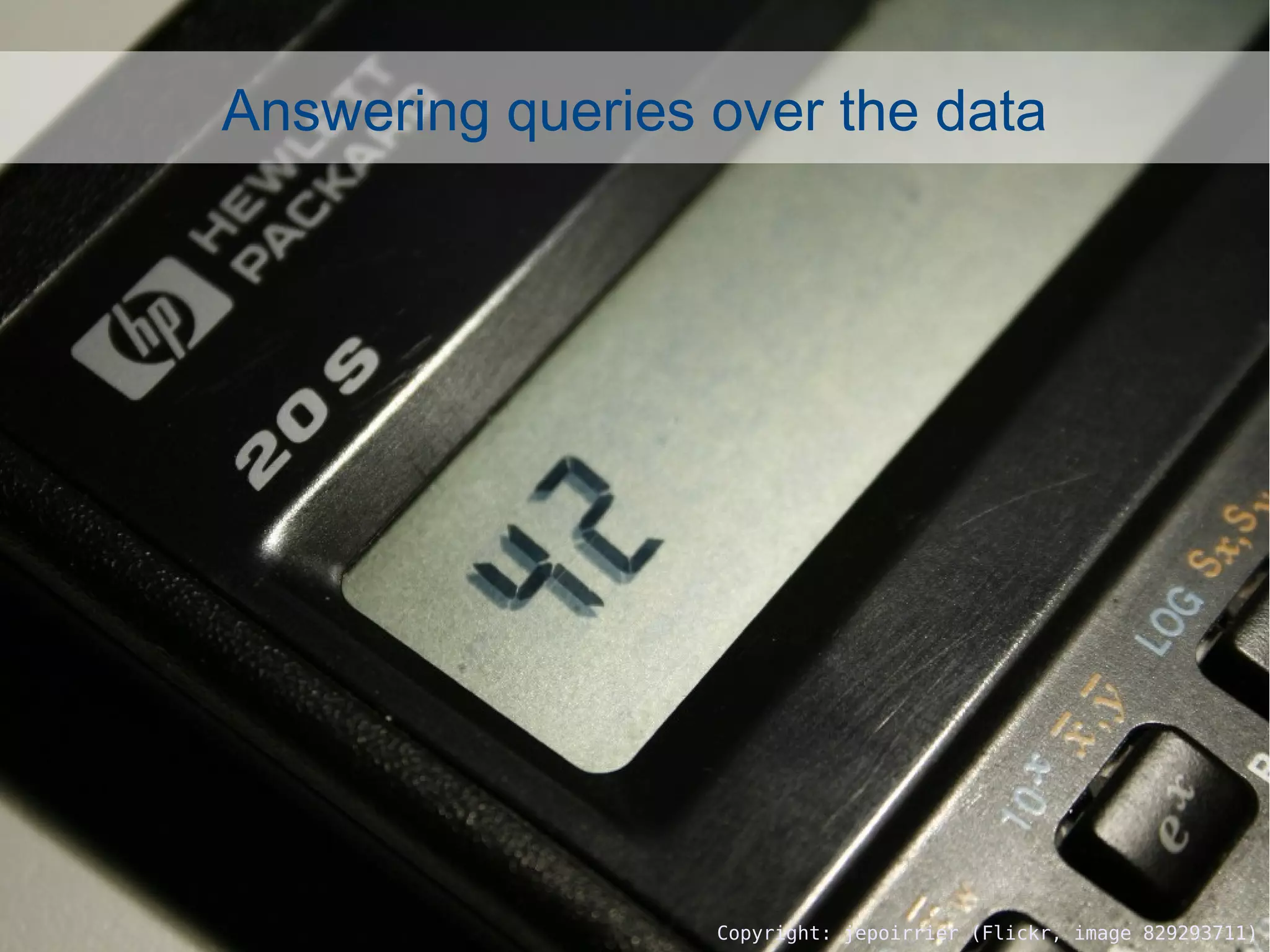 Answering queries over the data




                                                             8/18
                  Copyright: jepoirrier (Flickr, image 829293711)
 