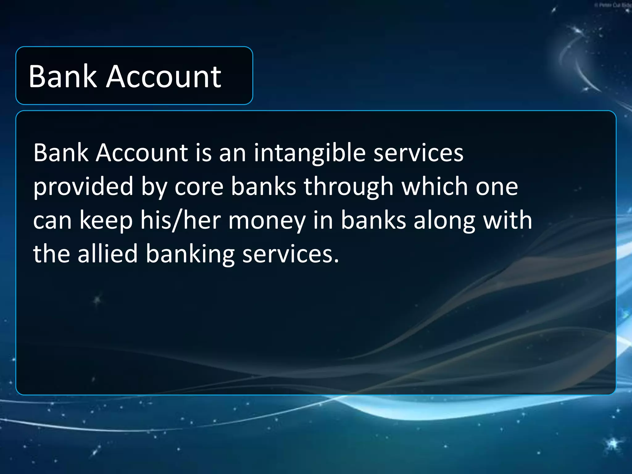 Bank AccountBank Account is an intangible services provided by core banks through which one can keep his/her money in banks along with the allied banking services.
